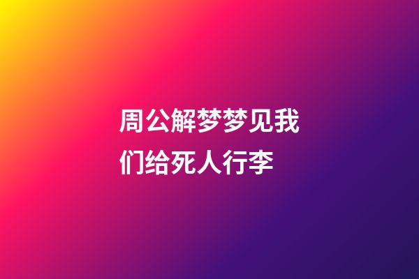 周公解梦梦见我们给死人行李 (梦见死人来带我走)-第1张-观点-玄机派